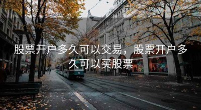 股票开户多久可以交易，股票开户多久可以买股票