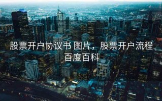 股票开户协议书 图片，股票开户流程百度百科