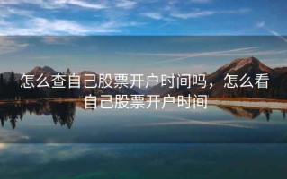 怎么查自己股票开户时间吗，怎么看自己股票开户时间