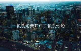 包头股票开户，包头炒股