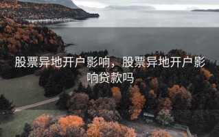 股票异地开户影响，股票异地开户影响贷款吗