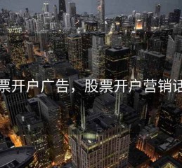 股票开户广告，股票开户营销话术