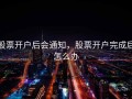 股票开户后会通知，股票开户完成后怎么办