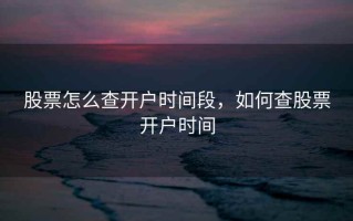 股票怎么查开户时间段，如何查股票开户时间