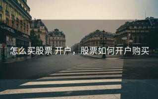 怎么买股票 开户，股票如何开户购买