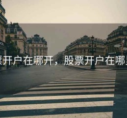 股票开户在哪开，股票开户在哪里开