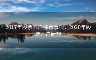 2017年股票开户注意事项，2020年股票开户新规