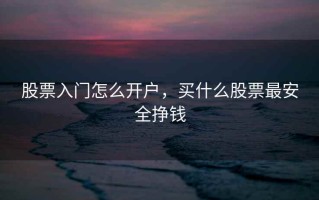 股票入门怎么开户，买什么股票最安全挣钱