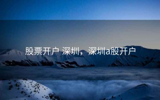 股票开户 深圳，深圳a股开户
