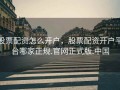 股票配资怎么开户，股票配资开户平台哪家正规.官网正式版.中国