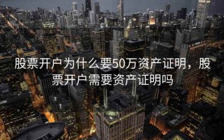 股票开户为什么要50万资产证明，股票开户需要资产证明吗