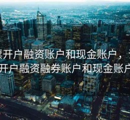 股票开户融资账户和现金账户，证券开户融资融券账户和现金账户