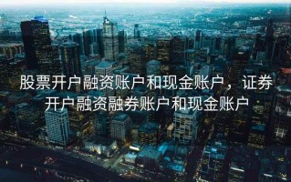 股票开户融资账户和现金账户，证券开户融资融券账户和现金账户