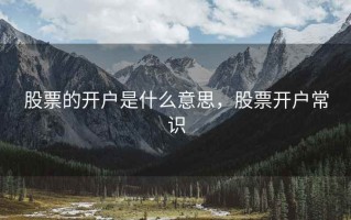 股票的开户是什么意思，股票开户常识