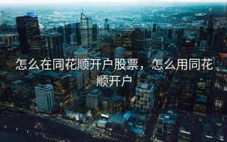 怎么在同花顺开户股票，怎么用同花顺开户