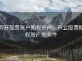 新开股票账户期权开户，开立股票期权账户的条件
