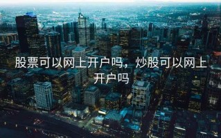 股票可以网上开户吗，炒股可以网上开户吗