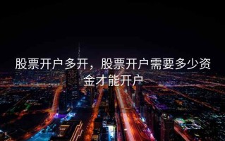 股票开户多开，股票开户需要多少资金才能开户