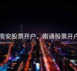 南安股票开户，南通股票开户