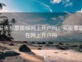 买卖股票能够网上开户吗，买股票能在网上开户吗