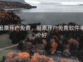 股票开户免费，股票开户免费软件哪个好