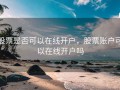 股票是否可以在线开户，股票账户可以在线开户吗