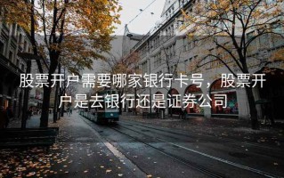 股票开户需要哪家银行卡号，股票开户是去银行还是证券公司