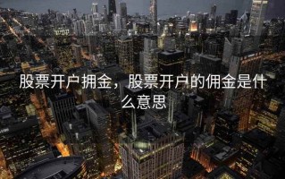 股票开户拥金，股票开户的佣金是什么意思