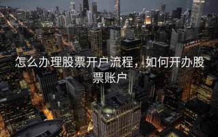怎么办理股票开户流程，如何开办股票账户