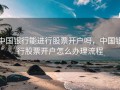 中国银行能进行股票开户吗，中国银行股票开户怎么办理流程