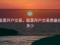 股票开户交易，股票开户交易费最低多少