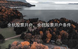 余杭股票开户，余杭股票开户条件