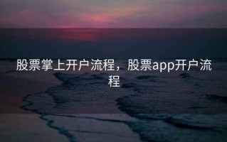 股票掌上开户流程，股票app开户流程