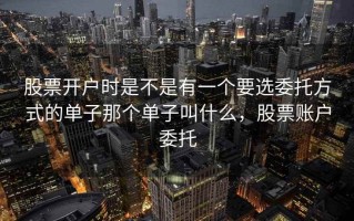 股票开户时是不是有一个要选委托方式的单子那个单子叫什么，股票账户委托