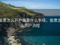 股票怎么开户需要什么手续，股票怎么开户流程