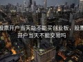 股票开户当天能不能买创业板，股票开户当天不能交易吗
