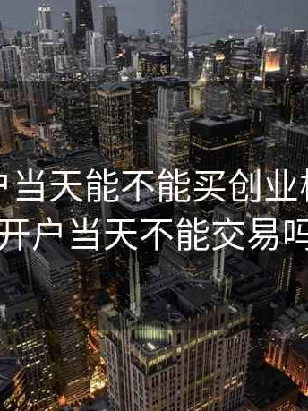 股票开户当天能不能买创业板，股票开户当天不能交易吗