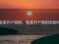 股票开户限制，股票开户限制年龄吗