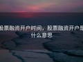 股票融资开户时间，股票融资开户是什么意思