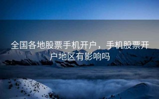 全国各地股票手机开户，手机股票开户地区有影响吗