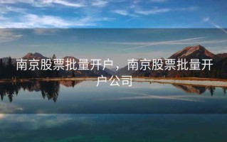 南京股票批量开户，南京股票批量开户公司