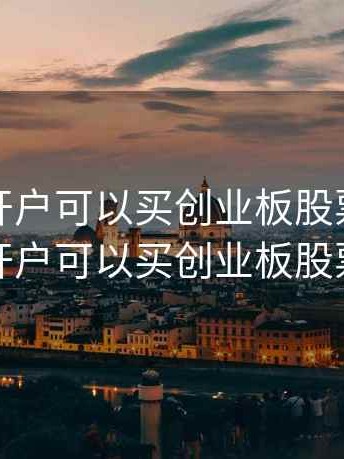 股票新开户可以买创业板股票，股票新开户可以买创业板股票吗