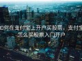 如何在支付宝上开户买股票，支付宝怎么买股票入门开户