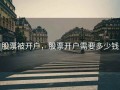 股票被开户，股票开户需要多少钱