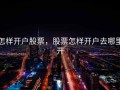 怎样开户股票，股票怎样开户去哪里开