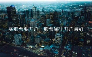 买股票要开户，股票哪里开户最好