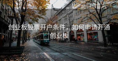 创业板股票开户条件，如何申请开通创业板