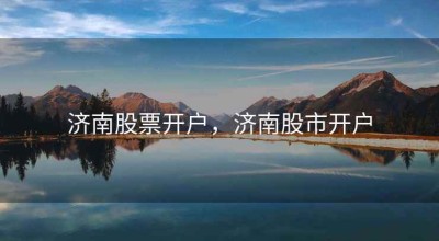 济南股票开户，济南股市开户