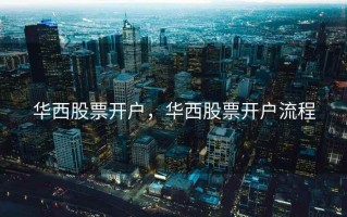 华西股票开户，华西股票开户流程