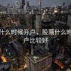 股票什么时候开户，股票什么时候开户比较好